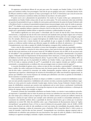 Administração Estratégica
44
Os segmentos socioculturais diferem de um país para outro. Por exemplo, nos Estados Unidos, 13,1% do PIB é
gasto com assistência médica. Essa porcentagem é mais alta do que em qualquer outro país. A Alemanha destina 10,4%
do PIB para assistência médica, enquanto na Suíça a porcentagem é de 10,2%. O interessante é que a taxa de acesso dos
cidadãos norte-americanos à assistência médica está abaixo da taxa desses e de outros países55.
O oposto ocorre com o planejamento da aposentadoria. Um estudo em 15 países revelou que o planejamento da
aposentadoria nos Estados Unidos começa antes do que nos outros países. Os norte-americanos estão mais envolvidos
em questões de aposentadoria do que os cidadãos de outros países, particularmente dos países da Europa Ocidental, onde
a Previdência Social e os sistemas de aposentadoria proporcionam uma porcentagem muito maior de renda na aposenta-
doria56. Os cidadãos norte-americanos começam a planejar a sua aposentadoria na faixa dos 30 anos, enquanto os cida-
dãos portugueses, espanhóis, italianos e japoneses começam a fazê-lo na faixa dos 40 e 50 anos. As atitudes relacionadas a
poupar para a aposentadoria também afetam os segmentos econômico e político/jurídico de um país.
Uma tendência significativa em vários países é a diversidade cada vez maior da mão-de-obra. Como observamos
anteriormente, a composição da mão-de-obra norte-americana está mudando tanto que daqui a alguns anos os brancos
serão a minoria. A administração eficaz de uma mão-de-obra culturalmente diversa pode criar uma vantagem competi-
tiva. Por exemplo, observou-se que as equipes heterogêneas de trabalho fazem análises estratégicas mais eficazes, são
mais criativas, inovam mais e tomam decisões de mais qualidade do que as equipes de trabalho homogêneas57. No
entanto, as evidências também indicam que diferentes equipes de trabalho são difíceis de administrar e de se integrar.
Conseqüentemente, nem todas as equipes de trabalho heterogêneas conseguem obter resultados positivos58.
Como a mão-de-obra aumentou, ela também se tornou mais heterogênea à medida que uma quantidade considera-
velmente maior de mulheres e minorias de várias culturas passou a fazer parte da força de trabalho. Em 1993, o total da
mão-de-obra norte-americana era de um pouco menos de 130 milhões de pessoas, mas em 2005, era de um pouco mais
de 148 milhões59. Uma quantidade cada vez maior de mulheres também está começando e administrando o seu próprio
negócio. Utilizando dados do Departamento de Recenseamento Norte-Americano, o Centro para Pesquisa de Negócios
de Mulheres (Center for Women’s Business Research) afirma: A partir de 2004, se estima que há 10,6 milhões (50%) ou
mais empresas privadas que são de propriedade de mulheres nos Estados Unidos, o que representa cerca de metade
(47,7%) de todas as empresas privadas do país60. A quantidade de novos negócios iniciados por mulheres continua
aumentando e, conseqüentemente, as mulheres têm uma porcentagem maior no número total de negócios61.
A crescente diversidade de gênero, etnia e cultura na mão-de-obra cria desafios e oportunidades62, incluindo com-
binar o melhor dos estilos tradicionais de liderança tanto dos homens quanto das mulheres. Embora a diversidade da
mão-de-obra tenha o potencial de acrescentar um melhor desempenho, pesquisas indicam que existem condições
importantes que requerem a administração de iniciativas de diversidade para colher esses benefícios organizacionais. As
pessoas que trabalham com recursos humanos são treinadas para administrar com êxito as questões de diversidade a
fim de aumentar os resultados positivos63.
Outra manifestação de mudança de atitude em relação ao trabalho é o aumento constante de trabalhadores ocasio-
nais (em meio período, temporários e trabalhadores sob contrato) em toda a economia mundial. Esta tendência é signi-
ficativa em várias partes do mundo, incluindo Canadá, Japão, América Latina, Europa Ocidental e Estados Unidos. O
grupo de trabalhadores ocasionais que aumenta mais rapidamente está no setor técnico e profissional. Contribuindo
para esse aumento estão as reestruturações e downsizings das empresas em más condições econômicas e a eliminação de
práticas de emprego vitalício (por exemplo: no Japão).
O aumento constante das comunidades suburbanas nos Estados Unidos e no exterior é outra tendência sociocultu-
ral importante. A quantidade cada vez maior de pessoas que moram nos subúrbios tem uma série de efeitos. Por exem-
plo, mais tempo para se deslocar para as empresas que estão nas cidades aumenta a pressão por melhores sistemas de
transporte e sistemas de super rodovias (por exemplo: anéis rodoviários para atender às comunidades suburbanas). O
crescimento dos subúrbios também afetou a quantidade de electronic telecommuters, que se estima que vá aumentar
rapidamente no século XXI. Além dos subúrbios estão o que o Departamento do Recenseamento chama de regiões
micropolitanas, que geralmente ficam a 65 km ou mais de distância de uma grande cidade e têm de 10.000 a 49.999
pessoas. Elas oferecem um estilo de vida semelhante ao rural com muitas das comodidades das grandes cidades, tais
como pequenos shoppings e cadeias de restaurantes como a Starbucks, Chili's, Long John Silver's e Arby's, porém os
custos de moradia e mão-de-obra são bem menores64. Acompanhando esse crescimento, algumas empresas estão se
estabelecendo em subúrbios mais próximos dos seus funcionários. Esta opção de estilo de trabalho é viável devido às
mudanças no segmento tecnológico, incluindo o rápido crescimento e evolução da Internet65.
CapHITT02.qxd 21.09.07 17:42 Page 44
 