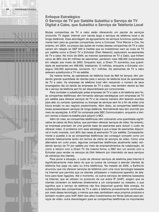 Administração Estratégica
54
Enfoque Estratégico
O Serviço de TV por Satélite Substitui o Serviço de TV
Digital a Cabo, que Substitui o Serviço de Telefonia Local
Muitas companhias de TV a cabo estão oferecendo um pacote de serviços
(incluindo TV digital, Internet com banda larga e serviços de telefonia local e de
longa distância). Essa abordagem de agrupamento de serviços funcionou particular-
mente bem para as grandes companhias como a Comcast, Time Warner e Cox. No
entanto, em 2004, os preços das ações de muitas dessas companhias de TV a cabo
caíram em relação ao SP 500 à medida que os investidores viam as rivais de TV
por satélite como a Direct TV e Echostar (Dish Network) capturarem ex-assinantes
de TV a cabo. No início de 2004, as maiores operadoras de TV a Cabo, que tinham
cerca de 88% dos 64 milhões de assinantes, perderam mais 338.000 compradores
em relação aos níveis de 2003. Enquanto isso, a Direct TV aumentou sua quanti-
dade de assinantes em 409.000, totalizando 13 milhões, enquanto a Echostar con-
seguiu 340.000 assinantes, somando 10,1 milhões. Os assinantes de TV a cabo
estavam substituindo a TV via satélite.
Da mesma forma, as operadoras de telefonia local da Bell há tempos vêm per-
dendo grande quantidade de clientes para o serviço de telefonia local de operadoras
de TV a cabo. As empresas de telefonia local vêm reduzindo o número de seus
empregados não só devido às empresas de TV a cabo, mas também devido ao fato
de o serviço de telefonia sem fio ser disponibilizado por concorrentes.
Para combater a substituição pelas empresas de TV a cabo e de telefonia sem fio,
as companhias telefônicas vêm formando alianças estratégicas com empresas de TV
por satélite para oferecer serviços de TV e da mesma maneira vêm fazendo acordos
para aliar ou comprar operadoras ou licenças de serviços sem fio a fim de evitar uma
futura erosão no seu negócio predominante. Além disso, as companhias telefônicas
locais acrescentaram serviços de longa distância. Normalmente isso tem ocorrido por
meio de aquisições. A ATT foi comprada pela SBC Communication, enquanto a Veri-
zon venceu a Quest na batalha para adquirir a MCI.
Além do mais, as companhias telefônicas vêm colocando uma quantidade signifi-
cativa de cabos de fibra óptica, que permitem oferecer serviços de vídeo. No entanto,
as empresas precisam de uma grande base de assinantes para reduzir o custo de
oferecer vídeo. O problema com essa estratégia é que a base de assinantes disponí-
vel é muito onerada, com 80% das casas já assinando TV por satélite. Conseqüente-
mente a questão é se as companhias telefônicas vão conseguir competir como um
entrante relativamente tardio em termos de oferta de serviços de vídeo. Como uma
alternativa em curto prazo, algumas companhias telefônicas atualmente estão ven-
dendo serviço de TV por satélite por meio de empreendimentos de colaboração, tal
como a Verizon com a Direct TV. Da mesma forma, a SBC tem um acordo com a
Echostar para vender os serviços da Dish Network por intermédio de seus serviços
de cobrança dos clientes.
Para piorar a situação, o custo de oferecer serviços de telefonia pela Internet é
significativamente mais baixo do que os custos de começar a atender clientes de
telefonia fixa (seja via cabo ou linha telefônica). Na metade de 2005, a EarthLink
anunciou que iria oferecer serviços de telefonia com uma nova tecnologia baseada
na Internet que permitia que os clientes utilizassem o tradicional aparelho de tele-
fone para fazer ligações. Até o momento, os outros serviços de telefonia baseados
na Internet, que se utilizam no protocolo de voz sobre IP (VoIP), exigem que os
clientes conectem os telefones diretamente a um computador ou roteador, o que
significa que o serviço de telefonia não fica disponível quando falta energia. As
substituições das companhias de TV a cabo e telefonia provavelmente continuarão
por meio dessa tecnologia, a menos que elas canibalizem seus próprios produtos e
também mudem para VoIP
. Além dos altos investimentos em fibras ópticas para ser-
viços de vídeo, outra desvantagem para as companhias telefônicas os importantes
CapHITT02.qxd 21.09.07 17:42 Page 54
 