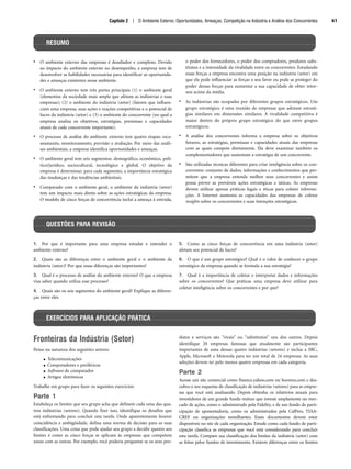 • O ambiente externo das empresas é desafiador e complexo. Devido
ao impacto do ambiente externo no desempenho, a empresa tem de
desenvolver as habilidades necessárias para identificar as oportunida-
des e ameaças existentes nesse ambiente.
• O ambiente externo tem três partes principais (1) o ambiente geral
(elementos da sociedade mais ampla que afetam as indústrias e suas
empresas); (2) o ambiente do indústria (setor) (fatores que influen-
ciam uma empresa, suas ações e reações competitivas e o potencial de
lucro da indústria (setor) e (3) o ambiente do concorrente (no qual a
empresa analisa os objetivos, estratégias, premissas e capacidades
atuais de cada concorrente importante).
• O processo de análise do ambiente externo tem quatro etapas: esca-
neamento, monitoramento, previsão e avaliação. Por meio das análi-
ses ambientais, a empresa identifica oportunidades e ameaças.
• O ambiente geral tem seis segmentos: demográfico, econômico, polí-
tico/jurídico, sociocultural, tecnológico e global. O objetivo da
empresa é determinar, para cada segmento, a importância estratégica
das mudanças e das tendências ambientais.
• Comparado com o ambiente geral, o ambiente da indústria (setor)
tem um impacto mais direto sobre as ações estratégicas da empresa.
O modelo de cinco forças de concorrência inclui a ameaça à entrada,
o poder dos fornecedores, o poder dos compradores, produtos subs-
titutos e a intensidade da rivalidade entre os concorrentes. Estudando
essas forças a empresa encontra uma posição na indústria (setor) em
que ela pode influenciar as forças a seu favor ou pode se proteger do
poder dessas forças para aumentar a sua capacidade de obter retor-
nos acima da média.
• As indústrias são ocupadas por diferentes grupos estratégicos. Um
grupo estratégico é uma reunião de empresas que adotam estraté-
gias similares em dimensões similares. A rivalidade competitiva é
maior dentro do próprio grupo estratégico do que entre grupos
estratégicos.
• A análise dos concorrentes informa a empresa sobre os objetivos
futuros, as estratégias, premissas e capacidades atuais das empresas
com as quais compete diretamente. Ela deve examinar também os
complementadores que sustentam a estratégia de um concorrente.
• São utilizadas técnicas diferentes para criar inteligência sobre os con-
correntes: conjunto de dados, informações e conhecimentos que per-
mitem que a empresa entenda melhor seus concorrentes e assim
possa prever as prováveis ações estratégicas e táticas. As empresas
devem utilizar apenas práticas legais e éticas para coletar informa-
ções. A Internet aumenta as capacidades das empresas de coletar
insights sobre os concorrentes e suas intenções estratégicas.
Capítulo 2 | O Ambiente Externo: Oportunidades, Ameaças, Competição na Indústria e Análise dos Concorrentes 61
1. Por que é importante para uma empresa estudar e entender o
ambiente externo?
2. Quais são as diferenças entre o ambiente geral e o ambiente da
indústria (setor)? Por que essas diferenças são importantes?
3. Qual é o processo de análise do ambiente externo? O que a empresa
visa saber quando utiliza esse processo?
4. Quais são os seis segmentos do ambiente geral? Explique as diferen-
ças entre eles.
5. Como as cinco forças de concorrência em uma indústria (setor)
afetam seu potencial de lucro?
6. O que é um grupo estratégico? Qual é o valor de conhecer o grupo
estratégico da empresa quando se formula a sua estratégia?
7. Qual é a importância de coletar e interpretar dados e informações
sobre os concorrentes? Que práticas uma empresa deve utilizar para
coletar inteligência sobre os concorrentes e por que?
RESUMO
QUESTÕES PARA REVISÃO
EXERCÍCIOS PARA APLICAÇÃO PRÁTICA
Fronteiras da Indústria (Setor)
Pense na natureza dos seguintes setores:
● Telecomunicações
● Computadores e periféricos
● Software de computador
● Artigos eletrônicos
Trabalhe em grupo para fazer os seguintes exercícios:
Parte 1
Estabeleça os limites que seu grupo acha que definem cada uma das qua-
tros indústrias (setores). Quando fizer isso, identifique os desafios que
está enfrentando para concluir esta tarefa. Onde aparentemente houver
coincidência e ambigüidade, defina uma norma de decisão para as suas
classificações. Uma coisa que pode ajudar seu grupo a decidir quanto aos
limites é como as cinco forças se aplicam às empresas que competem
umas com as outras. Por exemplo, você poderia perguntar se os seus pro-
dutos e serviços são rivais ou substitutos uns dos outros. Depois
identifique 20 empresas famosas que atualmente são participantes
importantes de uma dessas quatro indústrias (setores) e inclua a SBC,
Apple, Microsoft e Motorola para ter um total de 24 empresas. As suas
seleções devem ter pelo menos quatro empresas em cada categoria.
Parte 2
Acesse um site comercial como finance.yahoo.com ou hoovers.com e des-
cubra o seu esquema de classificação de indústrias (setores) para as empre-
sas que você está analisando. Depois obtenha os relatórios anuais para
investidores de um grande fundo mútuo que investe amplamente no mer-
cado de ações, como o administrado pela Fidelity, e de um fundo de parti-
cipação de aposentadoria, como os administrados pela CalPers, TIAA-
CREF ou organizações semelhantes. Esses documentos devem estar
disponíveis no site de cada organização. Estude como cada fundo de parti-
cipação classifica as empresas que você está considerando para concluir
esta tarefa. Compare sua classificação dos limites da indústria (setor) com
as feitas pelos fundos de investimento. Existem diferenças entre os limites
CapHITT02.qxd 21.09.07 17:42 Page 61
 