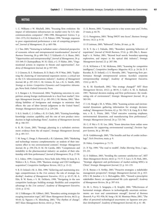 1. C. Williams e W. Mitchell, 2004, “Focusing firm evolution: the
impact of information infrastructure on market entry by U.S. tele-
communications companies”, 1984-1998, Management Science, 5: p.
1561-1575; D.J. Ketchen Jr. e T. B. Palmer, 1999, “Strategic responses
to poor organizational performance: a test of competing perspecti-
ves”, Journal of Management, 25: p. 683-706.
2. J. Tan, 2005, “Venturing in turbulent water: a historical perspective
of economic reform and entrepreneurial transformation”, Journal of
Business Venturing, 20: p. 689-704; J. T. Eckhardt e S. A. Shane, 2003,
“Opportunities and entrepreneurship”, Journal of Management, 29: p.
333-349; P. Chattopadhyay, W. H. Glick, e G. P. Huber, 2001, “Orga-
nizational actions in response to threats and opportunities”, Aca-
demy of Management Journal, 44: p. 937-955.
3. J. Gimeno, R. E. Hoskisson, B. D. Beal, e W. P. Wan, 2005, “Explai-
ning the clustering of international expansion moves: a critical test
in the U.S. telecommunications industry”, Academy of Management
Journal, 48: p. 297-319; C. M. Grimm, H. Lee, e K. G. Smith, 2005,
Strategy as Action: Competitive Dynamics and Competitive Advanta-
ges, Nova York: Oxford University Press.
4. S. Rangan e A. Drummond, 2004, “Explaining outcomes in com-
petition among foreign multinationals in a focal host market”, Stra-
tegic Management Journal, 25: p. 285-293; J. M. Mezias, 2002, “Iden-
tifying liabilities of foreignness and strategies to minimize their
effects: the case of labor lawsuit judgments in the United States”,
Strategic Management Journal, 23: p. 229-244.
5. K.G. Smith, C. J. Collins, e K. D. Clark, 2005, “Existing knowledge,
knowledge creation capability, and the rate of new product intro-
duction in high-technology firms”, Academy of Management Journal,
48: p. 346-357.
6. R. M. Grant, 2003, “Strategic planning in a turbulent environ-
ment: evidence from the oil majors”, Strategic Management Journal,
24: p. 491-517.
7. M. Song, C. Droge, S. Hanvanich, e R. Calantone, 2005, “Marketing
and technology resource complementarity: an analysis of their inte-
raction effect in two environmental contexts”, Strategic Management
Journal, 26: p. 259-276; D. M. De Carolis, 2003, “Competencies and
imitability in the pharmaceutical industry: an analysis of their rela-
tionship with firm performance”, Journal of Management, 29: p. 27-50.
8. L. Fahey, 1999, Competitors, Nova York: John Wiley  Sons; B. A.
Walters e R. L. Priem, 1999, “Business strategy and CEO intelligence
acquisition”, Competitive Intelligence Review, 10(2): p. 15-22.
9. R. D. Ireland e M. A. Hitt, 1999, “Achieving and maintaining stra-
tegic competitiveness in the 21st century: the role of strategic lea-
dership”, Academy of Management Executive, 13(1): p. 43-57; M. A.
Hitt, B. W. Keats, e S. M. DeMarie, 1998, “Navigating in the new
competitive landscape: building strategic flexibility and competitive
advantage in the 21st century”, Academy of Management Executive,
12(4): p. 22-42.
10. L.Välikangas e M. Gibbert, 2005, “Boundary-setting strategies for
escaping innovation traps”, MIT Sloan Management Review, 46(3): p.
58-65; Q. Nguyen e H. Mintzberg, 2003, “The rhythm of change”,
MIT Sloan Management Review, 44(4): p. 79-84.
11. E. Brown, 2005, “Coming soon to a tiny screen near you”, Forbes,
23 maio, p. 64-78.
12. G. Panagiotou, 2003, “Bring SWOT into focus”, Business Strategy
Review, 14(2): p. 8-10.
13. P. Lattman, 2005, “Rebound”, Forbes, 28 mar., p. 58.
14. K. Y. Au e J. Fukuda, 2002, “Boundary spanning behaviors of
expatriates”, Journal of World Business, 37(4): p. 285-296; L. Rosen-
kopf e A. Nerkar, 2001, “Beyond local search: boundary-spanning
exploration, and impact in the optical disk industry”, Strategic
Management Journal, 22: p. 287-306.
15. K. M.Patton e T. M. McKenna, 2005, “Scanning for competitive
intelligence”, Competitive Intelligence Magazine, 8(2): p. 24-26; D. F.
Kuratko, R. D. Ireland, e J. S. Hornsby, 2001, “Improving firm per-
formance through entrepreneurial actions: Acordia’s corporate
entrepreneurship strategy”, Academy of Management Executive,
15(4): p. 60-71.
16. K. M. Eisenhardt, 2002, “Has strategy changed?” MIT Sloan
Management Review, 43(2): p. 88-91; I. Goll e A. M. A. Rasheed,
1997, “Rational decision-making and firm performance: the mode-
rating role of environment”, Strategic Management Journal, 18: p.
583-591.
17. J. R. Hough e M. A. White, 2004, “Scanning actions and environ-
mental dynamism: gathering information for strategic decision-
making”, Management Decision, 42: p. 781-793; V. K. Garg, B. A. Wal-
ters, e R. L. Priem, 2003, “Chief executive scanning emphases,
environmental dynamism, and manufacturing firm performance”,
Strategic Management Journal, 24: p. 725-744.
18. C. P. Wei e Y. H. Lee, 2004, “Event detection from online news
documents for supporting environmental scanning”, Decision Sup-
port Systems, 36: p. 385-401.
19. R. Goldsborough, 2005, “The benefits and fear of cookie techno-
logy”, Tech Directions, maio, p. 9.
20. Fahey, Competitors, p. 71-73.
21. P. Yip, 1999, “The road to wealth”, Dallas Morning News, 2 ago.,
D1, D3.
22. F. Dahlsten, 2003, “Avoiding the customer satisfaction rut”, MIT
Sloan Management Review, 44(4): p. 73-77; Y. Luo e S. H. Park, 2001,
“Strategic alignment and performance of market-seeking MNCs in
China”, Strategic Management Journal, 22: p. 141-155.
23. K. Buysse e A. Verbke, 2003, “Proactive strategies: a stakeholder
management perspective”, Strategic Management Journal, 24: p. 453-
470; I. M. Jawahar e G. L. McLaughlin, 2001, “Toward a prescriptive
stakeholder theory: an organizational life cycle approach”, Academy
of Management Review, 26: p. 397-414.
24. M. L. Perry, S. Sengupta, e R. Krapfel, 2004, “Effectiveness of
horizontal strategic alliances in technologically uncertain environ-
ments: are trust and commitment enough”, Journal of Business
Research, 9: p. 951-956; M. Song e M. M. Montoya-Weiss, 2001, “The
effect of perceived technological uncertainty on Japanese new pro-
duct development”, Academy of Management Journal, 44: p. 61 -80.
Capítulo 2 | O Ambiente Externo: Oportunidades, Ameaças, Competição na Indústria e Análise dos Concorrentes 63
NOTAS
CapHITT02.qxd 21.09.07 17:42 Page 63
 
