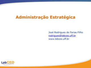 Administração Estratégica


             José Rodrigues de Farias Filho
             rodrigues@labceo.uff.br
             www.labceo.uff.br
 