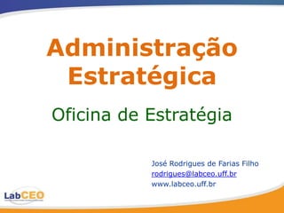 Administração
 Estratégica
Oficina de Estratégia

           José Rodrigues de Farias Filho
           rodrigues@labceo.uff.br
           www.labceo.uff.br
 