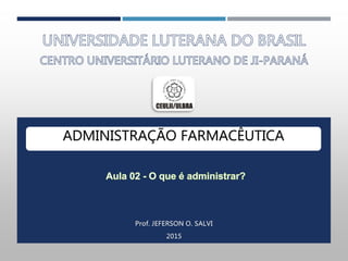 ADMINISTRAÇÃO FARMACÊUTICA
Prof. JEFERSON O. SALVI
2015
 