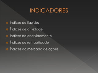  Índices de liquidez
 Índices de atividade
 Índices de endividamento
 Índices de rentabilidade
 Índices do mercado de ações
 