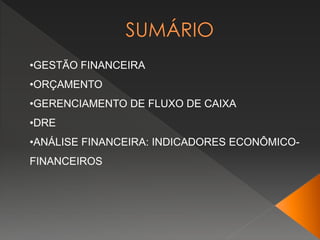 •GESTÃO FINANCEIRA
•ORÇAMENTO
•GERENCIAMENTO DE FLUXO DE CAIXA
•DRE
•ANÁLISE FINANCEIRA: INDICADORES ECONÔMICO-
FINANCEIROS
 