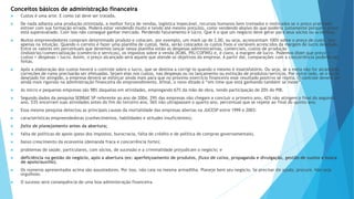 Conceitos básicos de administração financeira 
 Custos é uma arte. E como tal deve ser tratada. 
 De nada adianta uma produção otimizada, a melhor força de vendas, logística impecável, recursos humanos bem treinados e motivados se o preço praticado 
estiver com sua formação errada. Poderá estar vendendo muito e tendo até mesmo prejuízo, como vendendo abaixo do que poderia justamente porque o preço 
está superavaliado. Com isso não consegue ganhar mercado. Perdendo faturamento e lucro. Que é o que um negócio deve gerar para seus sócios ou acionistas. 
 Muitos empreendedores compram determinado produto e colocam, por exemplo, um mark up de 2,00, ou seja, acrescentam 100% sobre o preço de custo. Isso 
apenas na intuição. Quando o correto é fazer uma planilha de custos. Nela, serão colocados os custos fixos e variáveis acrescidos da margem de lucro desejada. 
Entre os valores em percentuais que devemos lançar nessa planilha estão as despesas administrativas, comerciais, custos de produção 
(indústria)/comercialização (comércio e serviços), os impostos sobre a venda (ICMS, PIS/COFINS) e, é claro, a margem de lucro. Podemos dizer que preço = 
custos + despesas + lucro. Assim, o preço alcançado será aquele que atende os objetivos da empresa. A partir daí, comparações com a concorrência poderão ser 
feitas. 
 Após a elaboração dos custos haverá o controle sobre o lucro, que se destina a corrigi-lo quando o mesmo é insatisfatório. Ou seja, se a meta não for alcançada, 
correções de rumo precisarão ser efetuadas. Sejam elas nos custos, nas despesas ou no lançamento ou extinção de produtos/serviços. Por outro lado, se o lucro 
desejado for atingido, a empresa deverá se esforçar ainda mais para que no próximo exercício financeiro esse resultado positivo se repita. O controle deverá ser 
ainda mais rigoroso na administração financeira do empreendimento. Afinal, o novo ditado é “em time que está ganhando também se mexe”. 
 As micro e pequenas empresas são 98% daquelas em atividades, empregando 67% da mão de obra, tendo participação de 20% do PIB. 
 Segundo dados da pesquisa SEBRAE SP referente ao ano de 2004, 29% das empresas não chegam a concluir o primeiro ano, 42% não atingem o final do segundo 
ano, 53% encerram suas atividades antes do fim do terceiro ano, 56% não ultrapassam o quarto ano, percentual que se repete ao final do quinto ano. 
 Essa mesma pesquisa detectou as principais causas da mortalidade das empresas abertas na JUCESP entre 1999 e 2003: 
 características empreendedoras (conhecimentos, habilidades e atitudes insuficientes); 
 falta de planejamento antes da abertura; 
 falta de políticas de apoio (peso dos impostos, burocracia, falta de crédito e de política de compras governamentais). 
 baixo crescimento da economia (demanda fraca e concorrência forte); 
 problemas de saúde, particulares, com sócios, de sucessão e a criminalidade prejudicam o negócio; e 
 deficiência na gestão do negócio, após a abertura (ex: aperfeiçoamento de produtos, fluxo de caixa, propaganda e divulgação, gestão de custos e busca 
de apoio/auxílio). 
 Os números apresentados acima são assustadores. Por isso, não caia na mesma armadilha. Planeje bem seu negócio. Se precisar de ajuda, procure. Não seja 
orgulhoso. 
 O sucesso será consequência de uma boa administração financeira. 
 