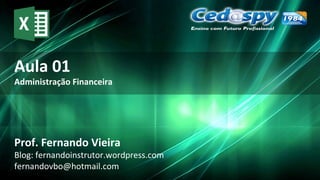Aula 01
Administração Financeira
Prof. Fernando Vieira
Blog: fernandoinstrutor.wordpress.com
fernandovbo@hotmail.com
 