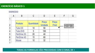 EXERCÍCIO BÁSICO 1
TODAS AS FORMULAS SÃO PRECEDIDAS COM O SINAL DE =
 