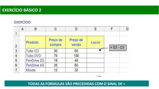 EXERCÍCIO BÁSICO 2
TODAS AS FORMULAS SÃO PRECEDIDAS COM O SINAL DE =
 