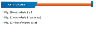  Pág. 10 – Atividade 1 e 2
 Pág. 11 – Atividade 3 (para casa)
 Pág. 12 – Desafio (para casa)
 