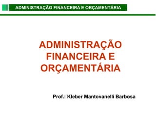 ADMINISTRAÇÃO FINANCEIRA E ORÇAMENTÁRIA
ADMINISTRAÇÃO
FINANCEIRA E
ORÇAMENTÁRIA
Prof.: Kleber Mantovanelli Barbosa
 