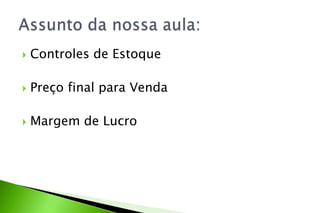  Controles de Estoque
 Preço final para Venda
 Margem de Lucro
 