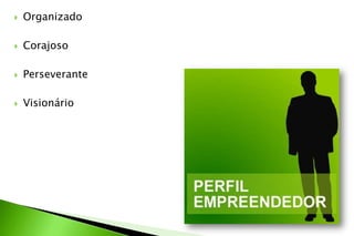  Organizado
 Corajoso
 Perseverante
 Visionário
 