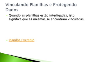  Quando as planilhas estão interligadas, isto
significa que as mesmas se encontram vinculadas.
 Planilha Exemplo
 