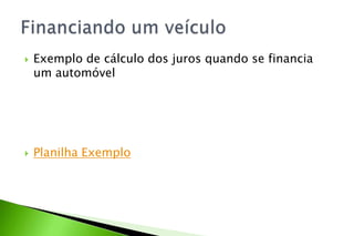  Exemplo de cálculo dos juros quando se financia
um automóvel
 Planilha Exemplo
 