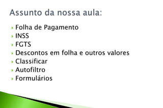  Folha de Pagamento
 INSS
 FGTS
 Descontos em folha e outros valores
 Classificar
 Autofiltro
 Formulários
 