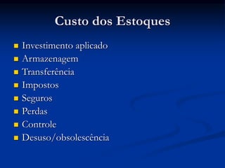 Custo dos Estoques
 Investimento aplicado
 Armazenagem
 Transferência
 Impostos
 Seguros
 Perdas
 Controle
 Desuso/obsolescência
 