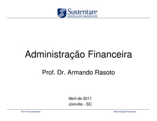 Administração Financeira
                       Prof. Dr. Armando Rasoto



                               Abril de 2011
                               Joinville - SC
Prof. Armando Rasoto                            Administração Financeira
 