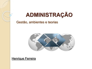 ADMINISTRAÇÃO
Gestão, ambientes e teorias
Henrique Ferreira
 
