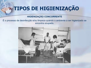 TIPOS DE HIGIENIZAÇÃO
HIGIENIZAÇÃO CONCORRENTE
É o processo de desinfecção e/ou limpeza quando o ambiente a ser higienizado se
encontra ocupado.
 