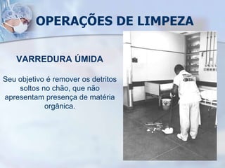 OPERAÇÕES DE LIMPEZA
VARREDURA ÚMIDA
Seu objetivo é remover os detritos
soltos no chão, que não
apresentam presença de matéria
orgânica.
 