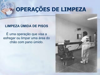 OPERAÇÕES DE LIMPEZA
LIMPEZA ÚMIDA DE PISOS
É uma operação que visa a
esfregar ou limpar uma área do
chão com pano úmido.
 
