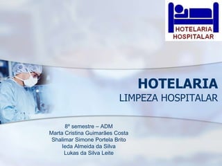 HOTELARIA
LIMPEZA HOSPITALAR
8º semestre – ADM
Marta Cristina Guimarães Costa
Shalimar Simone Portela Brito
Ieda Almeida da Silva
Lukas da Silva Leite
 