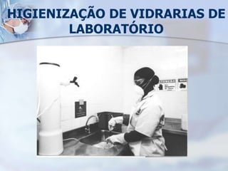 HIGIENIZAÇÃO DE VIDRARIAS DE
LABORATÓRIO
 