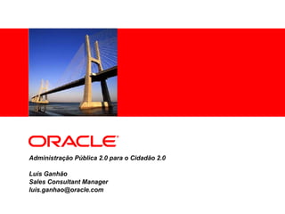 Administração Pública 2.0 para o Cidadão 2.0 Luís Ganhão Sales Consultant Manager [email_address] 