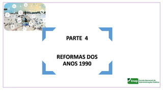 PARTE 4
REFORMAS DOS
ANOS 1990
 