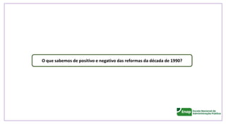 O que sabemos de positivo e negativo das reformas da década de 1990?
 