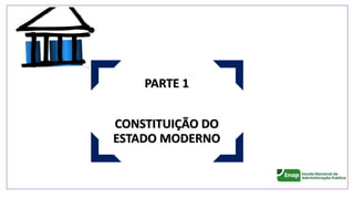 PARTE 1
CONSTITUIÇÃO DO
ESTADO MODERNO
 