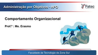 Comportamento Organizacional
Prof.º : Me. Erasmo
Faculdade de Tecnologia da Zona Sul
Administração por Objetivos - APO
 