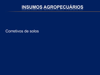 INSUMOS AGROPECUÁRIOS
Corretivos de solos
 