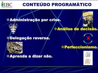 CONTEÚDO PROGRAMÁTICO


Administração por crise.

                        Análise de decisão.

Delegação reversa.                    X

                            Perfeccionismo.

Aprenda a dizer não.
 