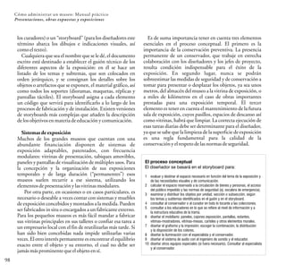 98
los curadores) o un “storyboard” (para los diseñadores este
término abarca los dibujos e indicaciones visuales, así
comoeltexto).
Cualquiera que sea el nombre que se le dé, el documento
escrito está destinado a establecer el guión técnico de los
diferentes aspectos de la exposición: en él se hace un
listado de los temas y subtemas, que son colocados en
orden jerárquico, y se consignan los detalles sobre los
objetos o artefactos que se exponen, el material gráfico, así
como todos los soportes (dioramas, maquetas, réplicas y
pantallas táctiles). El storyboard asigna a cada elemento
un código que servirá para identificarlo a lo largo de los
procesos de fabricación y de instalación. Existen versiones
de storyboards más complejas que añaden la descripción
delosobjetivosenmateriadeeducaciónycomunicación.
Sistemas de exposición
Muchos de los grandes museos que cuentan con una
abundante financiación disponen de sistemas de
exposición adaptables, patentados, con frecuencia
modulares: vitrinas de presentación, tabiques amovibles,
paneles y pantallas de visualización de múltiples usos. Para
la concepción y la organización de sus exposiciones
temporales y de larga duración (“permanentes”) esos
museos suelen recurrir a ese sistema, utilizando los
elementosdepresentaciónylasvitrinasmodulares.
Por otra parte, en ocasiones o en casos particulares, es
necesario o deseable a veces contar con sistemas y muebles
de exposición concebidos y montados a la medida. Pueden
ser fabricados in situ o encargados a un fabricante externo.
Para los pequeños museos es más fácil mandar a fabricar
sus vitrinas principales en sus talleres o confiar esa tarea a
un empresario local con el fin de reutilizarlas más tarde. Si
han sido bien concebidas nada impide utilizarlas varias
veces.El otrointerés permanente es encontrar el equilibrio
exacto entre el objeto y su entorno, el cual no debe ser
jamásmásprominentequeelobjetoensí.
Cómo administrar un museo: Manual práctico
Presentaciones, obras expuestas y exposiciones
Es de suma importancia tener en cuenta tres elementos
esenciales en el proceso conceptual. El primero es la
importancia de la conservación preventiva. La presencia
permanente de un conservador, que trabaje en estrecha
colaboración con los diseñadores y los jefes de proyecto,
resulta condición indispensable para el éxito de la
exposición. En segundo lugar, nunca se podrán
sobreestimar las medidas de seguridad y de conservación a
tomar para presentar o desplazar los objetos, ya sea unos
metros, del almacén del museo a la vitrina de exposición, o
a miles de kilómetros en el caso de obras importantes
prestadas para una exposición temporal. El tercer
elemento es tener en cuenta el mantenimiento de la futura
sala de exposición, cuyos pasillos, espacios de descanso así
como vitrinas, habrá que limpiar. La correcta ejecución de
esas tareas diarias debe ser determinante para el diseñador,
ya que se sabe que la limpieza de la superficie de exposición
es una regla fundamental para la calidad de la
conservaciónyel respetodelasnormasdeseguridad.
El proceso conceptual
El diseñador se basará en el storyboard para:
1 evaluar y destinar el espacio necesario en función del tema de la exposición y
de las necesidades visuales y de comunicación.
2 calcular el espacio reservado a la circulación de bienes y personas, el acceso
del público impedido y las normas de seguridad (ej. escalera de emergencia).
3 examinar y distribuir los objetos por unidad, sección o subsección, según
los temas y subtemas identificados en el guión y en el storyboard.
4 consultar al conservador o al curador en todo lo tocante a las colecciones.
5 consultar a los educadores en lo que se refiere al nivel de información y a
la estructura educativa de la trama.
6 diseñar el mobiliario: paneles, cajones exposición, pantallas, estantes,
vitrinas-mostradores, vitrinas-mesas, carteles y otros elementos murales.
7 diseñar el grafismo y la impresión; escoger la combinación, la distribución
y la disposición de los colores.
8 diseñar la iluminación con el especialista y el conservador.
9 diseñar el sistema de audio con el ingeniero de sonido y el educador.
10 diseñar otros equipos especiales (si fuera necesario). Consultar al especialista
y al conservador.
 