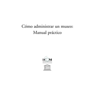 Cómo administrar un museo:
Manual práctico
 