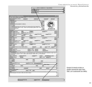 43
Cómo administrar un museo: Manual práctico
Inventarios y documentación
Ejemplo de entrada de datos en
pantalla (reproducida según Holm,
2002, con la autorización de la MDA).
 