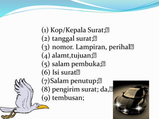 (1) Kop/Kepala Surat;
(2) tanggal surat;
(3) nomor. Lampiran, perihal
(4) alamt,tujuan;
(5) salam pembuka;
(6) Isi surat
(7)Salam penutup;
(8) pengirim surat; da,
(9) tembusan;
 