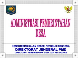 KEMENTERIAN DALAM NEGERI REPUBLIK INDONESIA
  DIREKTORAT JENDERAL PMD
  DIREKTORAT PEMERINTAHAN DESA DAN KELURAHAN
 
