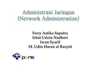 Ferry Astika Saputra
Isbat Udzin Nadhori
Iwan Syarif
M. Udin Harun al Rasyid
Administrasi Jaringan
(Network Administration)
 