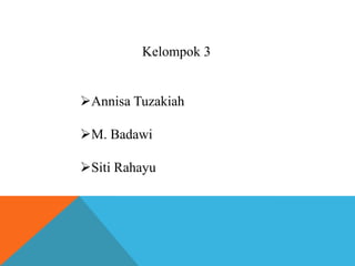 Kelompok 3
Annisa Tuzakiah
M. Badawi
Siti Rahayu
 
