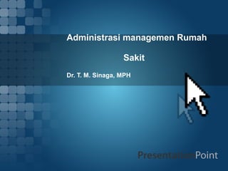 Administrasi managemen Rumah
Sakit
Dr. T. M. Sinaga, MPH
 