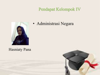 • Administrasi Negara
Pendapat Kelompok IV
Hasniaty Pana
 