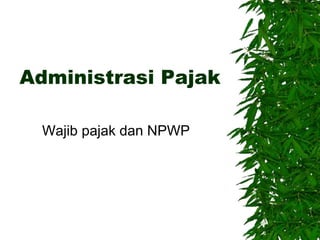 Administrasi Pajak 
Wajib pajak dan NPWP 
 