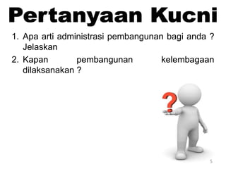 5
1. Apa arti administrasi pembangunan bagi anda ?
Jelaskan
2. Kapan pembangunan kelembagaan
dilaksanakan ?
 