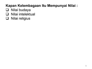 9
Kapan Kelembagaan Itu Mempunyai Nilai :
 Nilai budaya
 Nilai intelektual
 Nilai religius
 