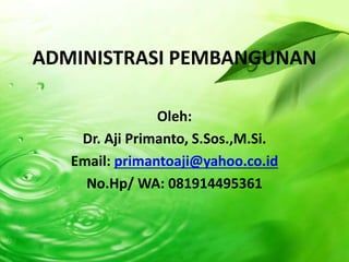 ADMINISTRASI PEMBANGUNAN
Oleh:
Dr. Aji Primanto, S.Sos.,M.Si.
Email: primantoaji@yahoo.co.id
No.Hp/ WA: 081914495361
 