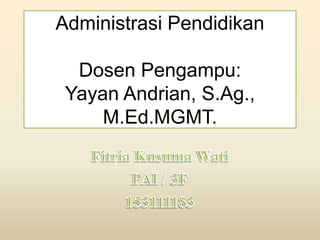 Administrasi Pendidikan
Dosen Pengampu:
Yayan Andrian, S.Ag.,
M.Ed.MGMT.
 