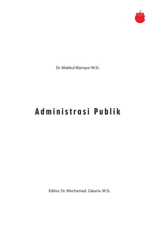 Administrasi Publik
Dr. Makbul Mansyur M.Si.
Editor: Dr. Mochamad. Zakaria. M.Si.
 